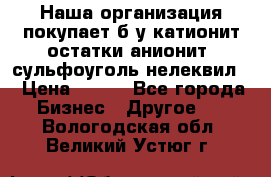 Наша организация покупает б/у катионит остатки анионит, сульфоуголь нелеквил. › Цена ­ 150 - Все города Бизнес » Другое   . Вологодская обл.,Великий Устюг г.